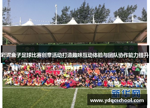 彩泥盒子足球比赛创意活动打造趣味互动体验与团队协作能力提升