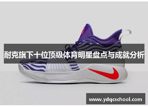 耐克旗下十位顶级体育明星盘点与成就分析