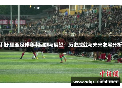利比里亚足球赛事回顾与展望：历史成就与未来发展分析