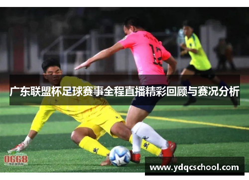 广东联盟杯足球赛事全程直播精彩回顾与赛况分析